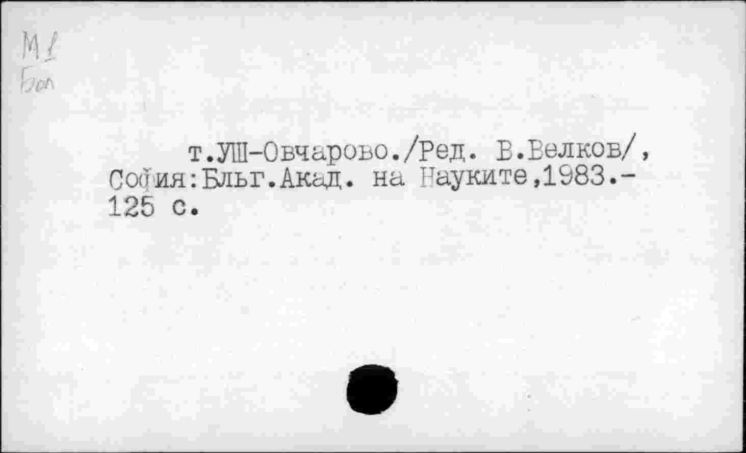 ﻿т.УШ-Овчарово./Ред. В.Белков/, Со(їия:Бльг.Акад. на Науките,1983.-125 с.